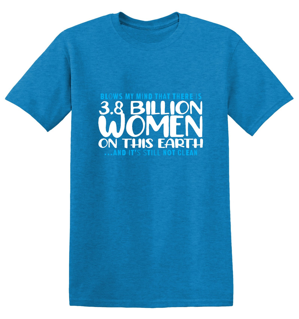 Funny T-Shirts design "Blows my Mind That there is 3.8 Billion Women On this Earth… And its still not Clean"