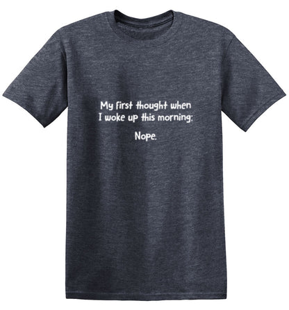 My First Thought When I Woke Up This Morning: Nope - Roadkill T Shirts