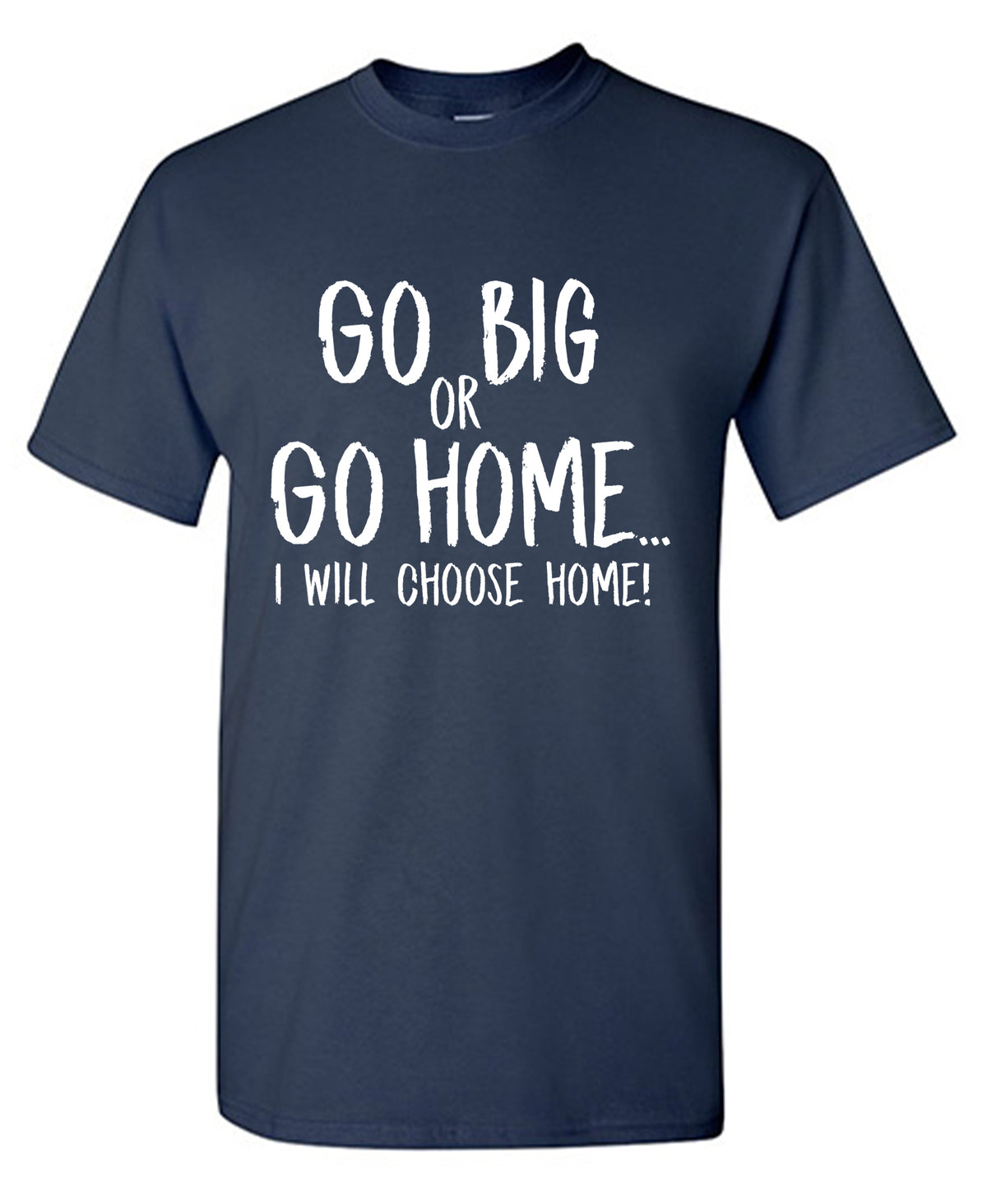 Go Big or Go Home, I Choose Home, Mens  T Shirt