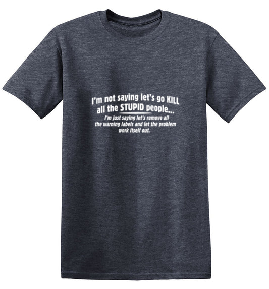 I'm Not Saying Kill All the Stupid People T-Shirt - Bad Idea T-shirts