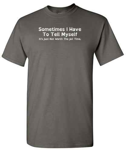 Sometimes I Have To Tell Myself, It's Just Not Worth The Jail Time T-Shirt