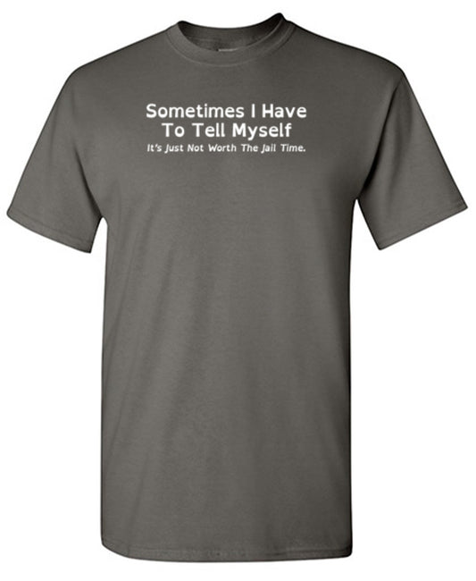 Sometimes I Have To Tell Myself, It's Just Not Worth The Jail Time T-Shirt