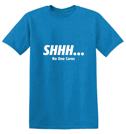 Shhh No One Cares T-Shirt - Sarcatic T-Shirts - Bad Idea T-shirts