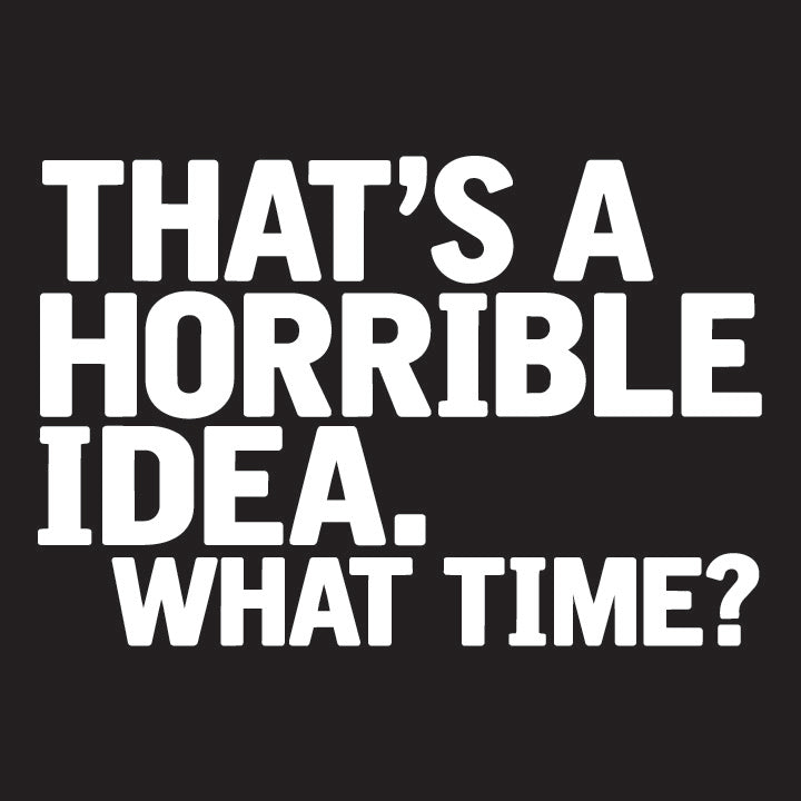 That's A Horrible Idea What Time T-Shirt