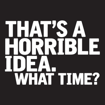 That's A Horrible Idea What Time T-Shirt