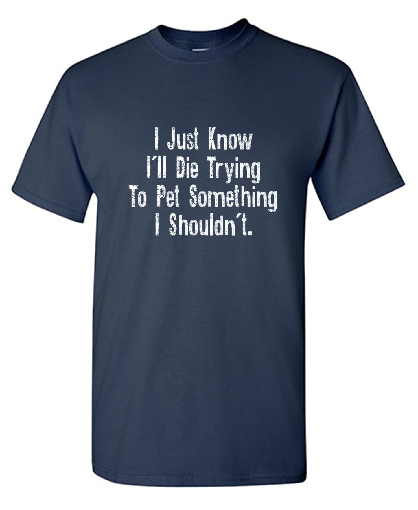 I Just Know I'll Die Trying To Pet Something I Shouldn't - Roadkill T Shirts