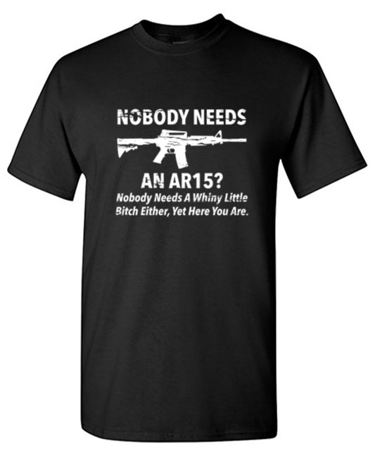 NoBody Needs An AR15? Nobody Needs A Whiny Little Bitch Either, Yet Here You Are - Roadkill T Shirts