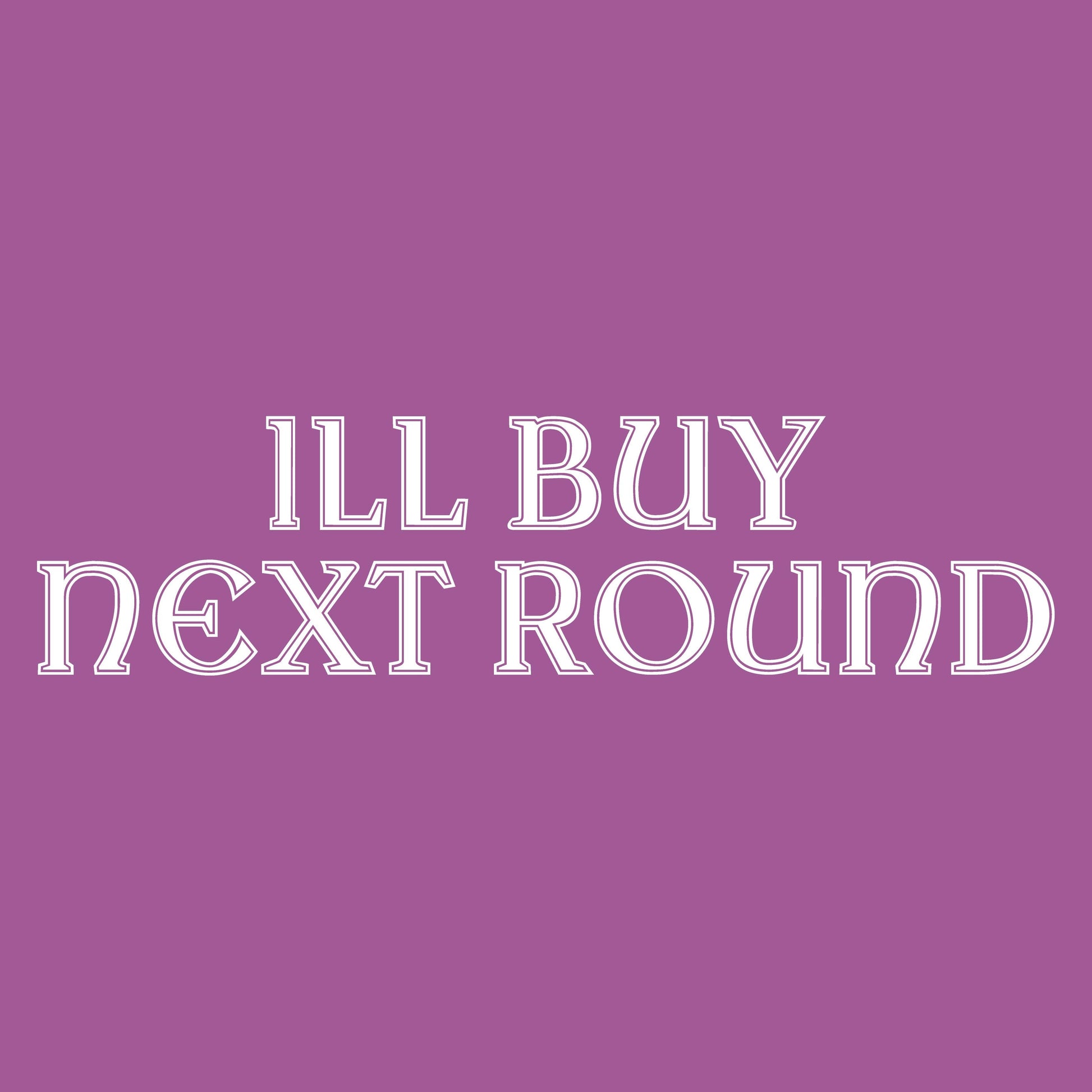 ILL BUY NEXT ROUND - Roadkill T-Shirts