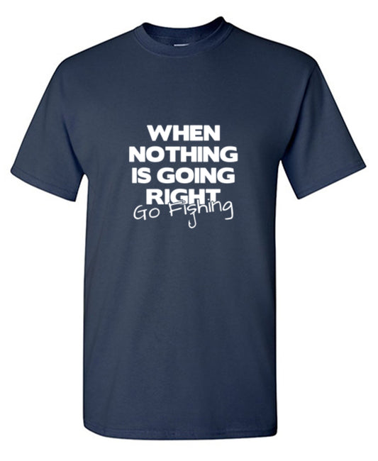 When Nothing Is Going Right Go Fishing - Roadkill T Shirts