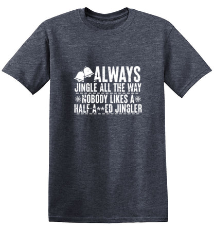 Always Jingle All The Way Nobody Likes A Half A**ed Jingler - Roadkill T Shirts