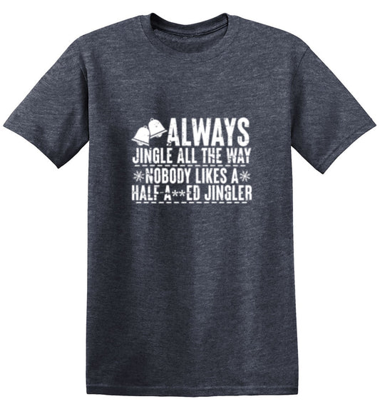 Always Jingle All The Way Nobody Likes A Half A**ed Jingler - Roadkill T Shirts