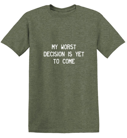 My Worst Decision Is Yet To Come - Roadkill T Shirts