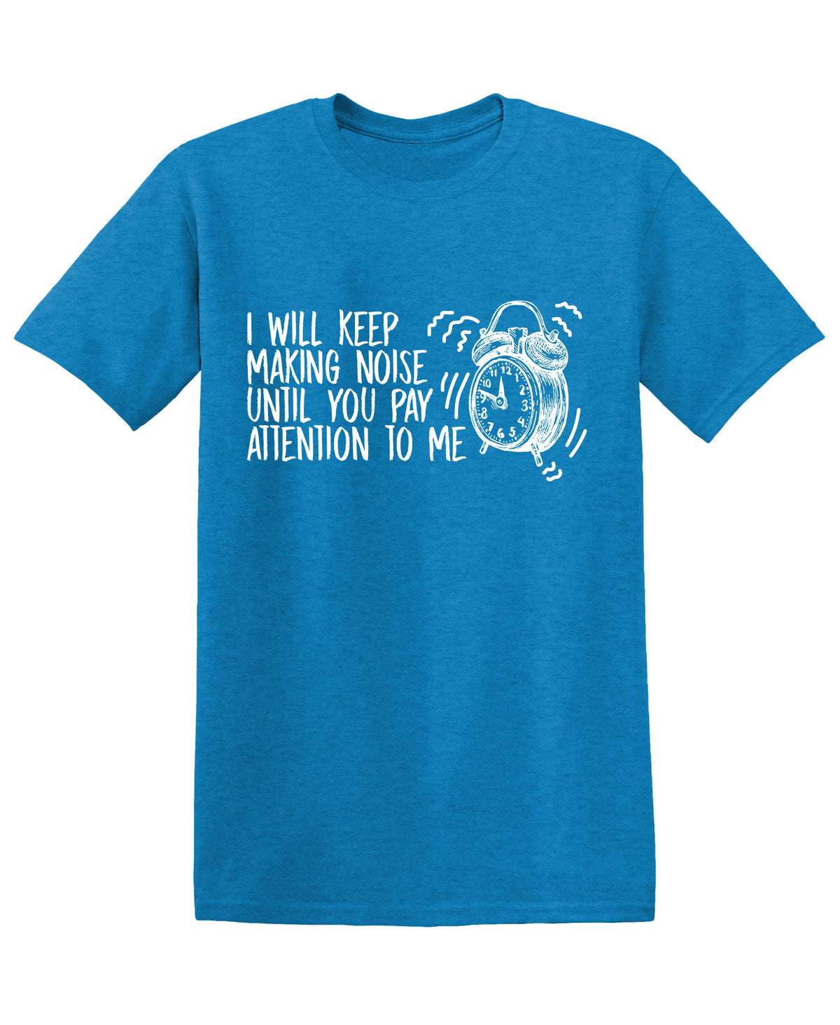 I will keep making Noise, until you pay Attention to meFunny T Shirt