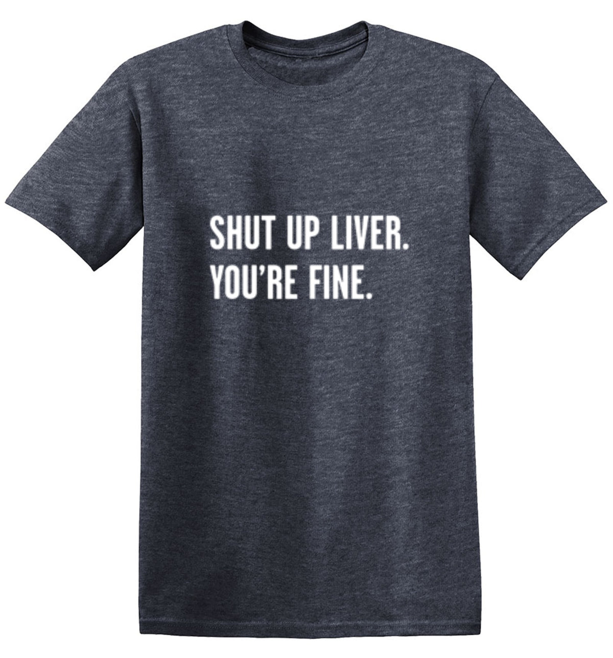 Shut Up Liver. You're Fine. T-Shirt
