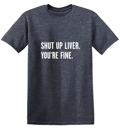Shut Up Liver. You're Fine. T-Shirt