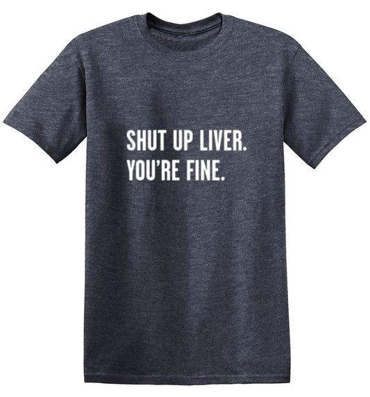 Shut Up Liver. You're Fine. T-Shirt
