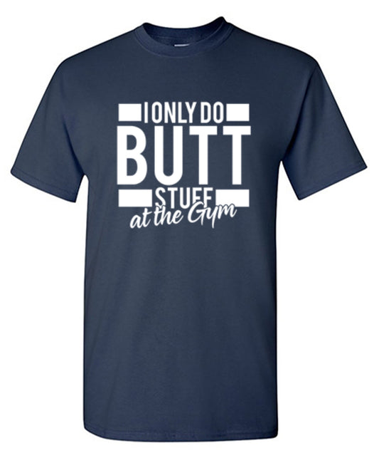 I Only Do Butt Stuff At The Gym - Roadkill T Shirts