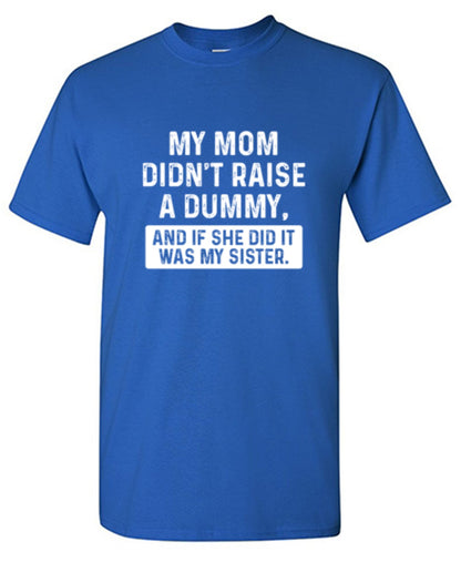 My Mom Didn't Raise A Dummy, And If She Did It Was My Sister - Roadkill T Shirts