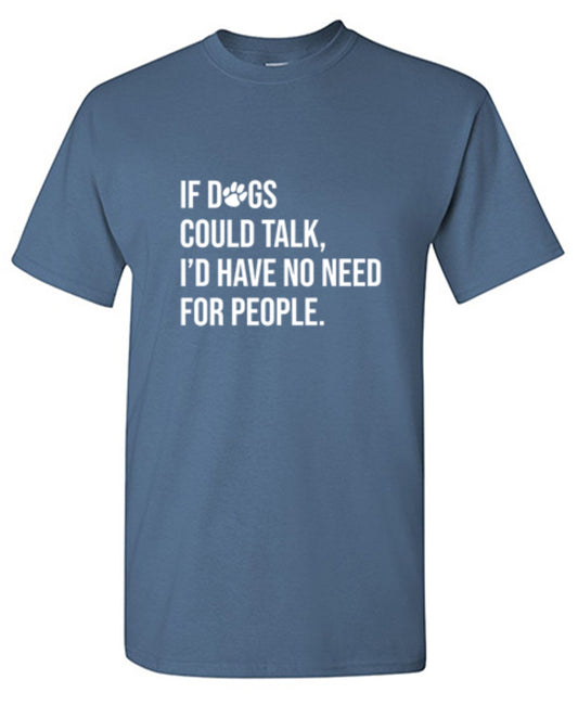 If Dogs Could Talk I'd Have No Reason For People T-Shirt