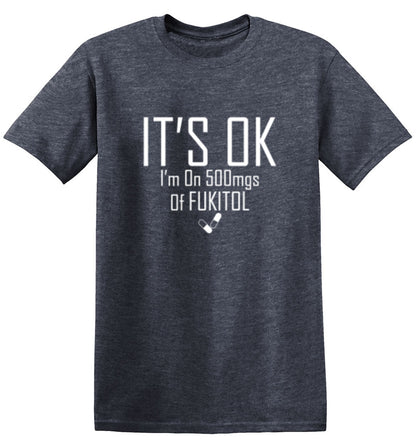 It's OK I'm on 500mgs. of Fukitol T-Shirt - Bad Idea T-shirts