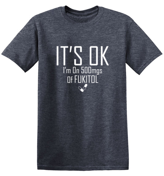 It's OK I'm on 500mgs. of Fukitol T-Shirt - Bad Idea T-shirts