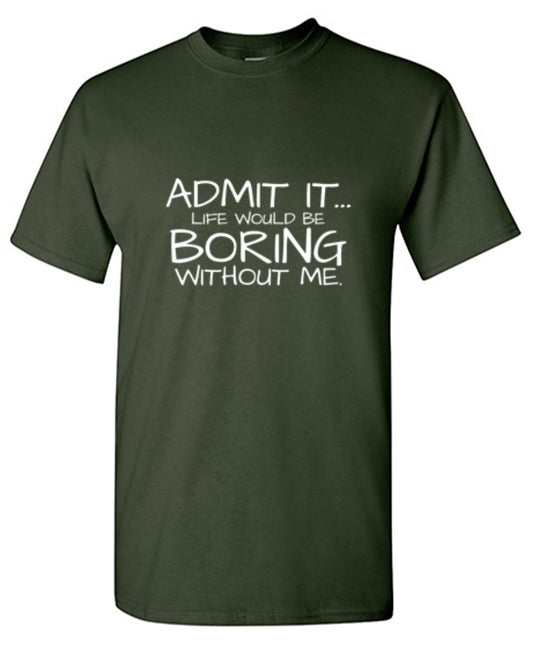 Admit It Life Would Be Boring Without Me - Roadkill T Shirts