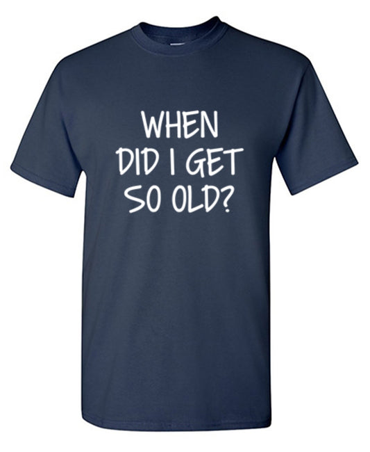 When Did I Get So Old T-Shirt