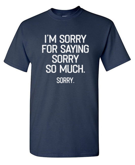 I'm Sorry For Saying Sorry So Much Sorry T-Shirt - Bad Idea T-shirts