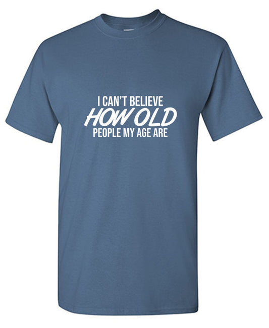 I Can't Believe How Old People My Age Are T-Shirt