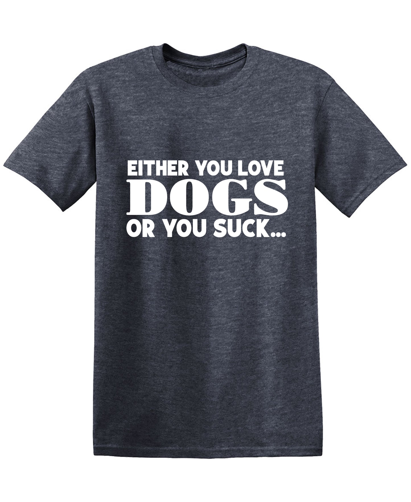 Either you Love Dogs or You Suck T Shirt
