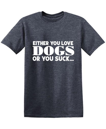 Either you Love Dogs or You Suck T Shirt
