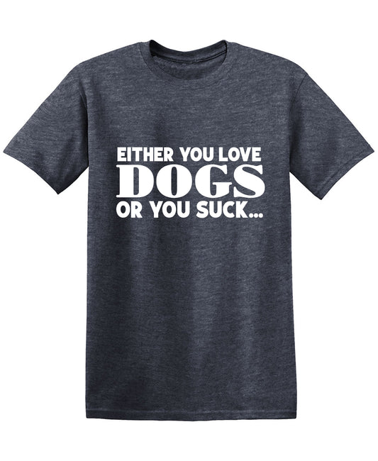 Either you Love Dogs or You Suck T Shirt