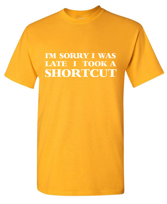I'm Sorry I was Late I took a Shortcut T-Shirt