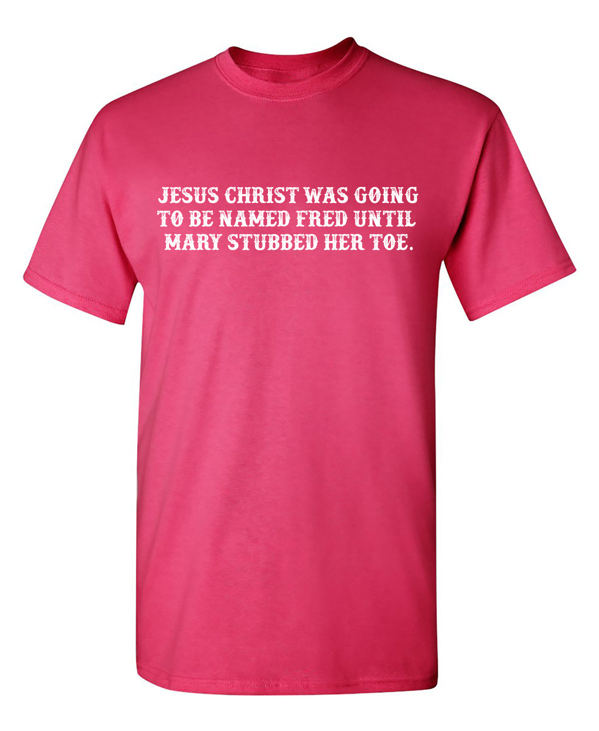 Jesus Christ was Going To Be Named Fred Until Mary Stubbed Her Toe T Shirt