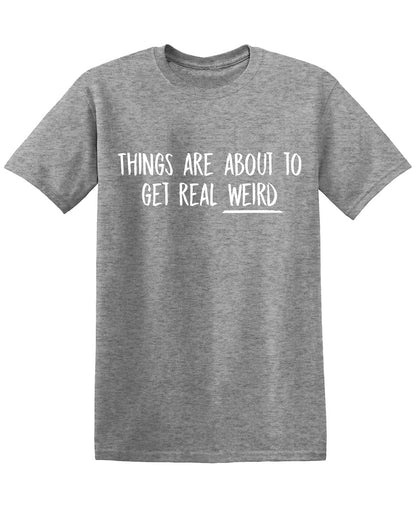 Things are About to get Real Weird Tees