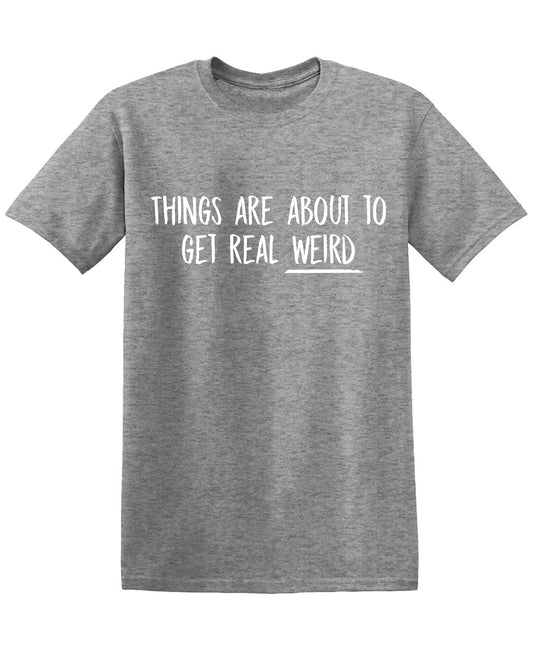 Things are About to get Real Weird Tees