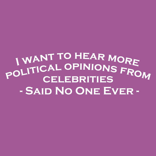 I Want To Hear More Political Opinions from Celebrities T Shirt