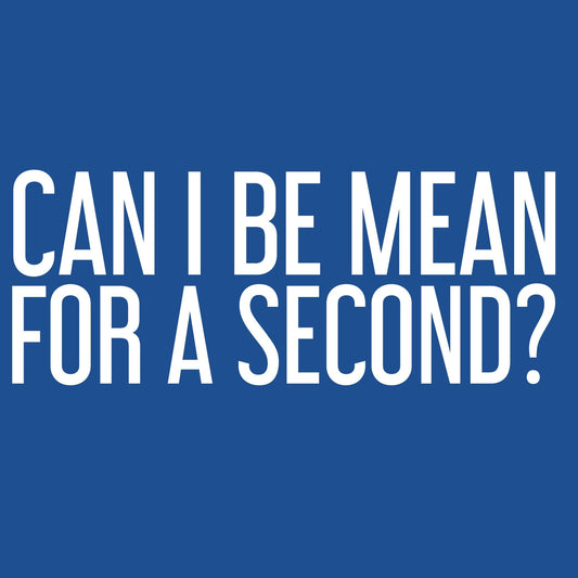 Can I be Mean for a Second Tee