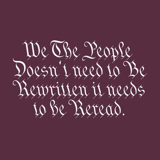 We the People Doesn’t Need to be Rewritten it needs to be Reread Tee