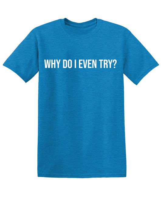 Why do I even Try? T-Shirt