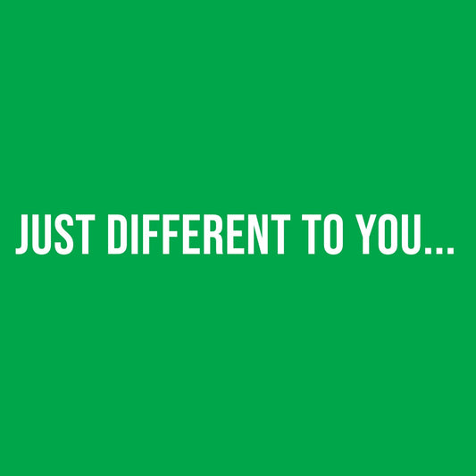Just Different to you…