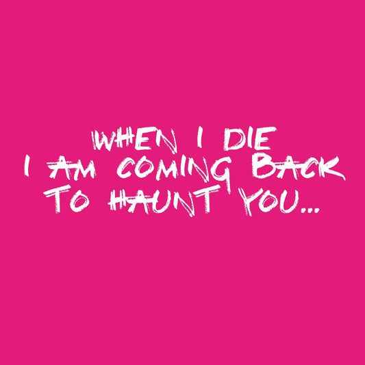 When I Die, I am coming back to Haunt You