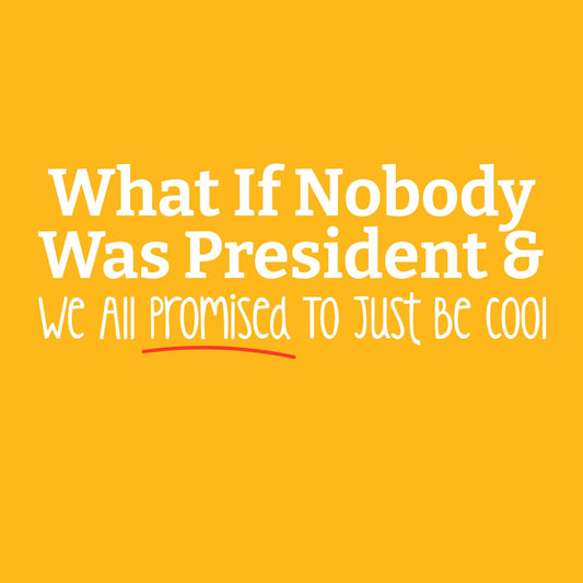 What If Nobody was President and We all Promised just to be Cool