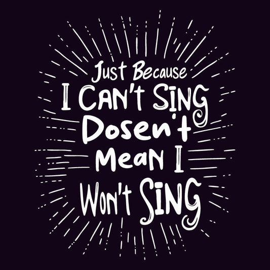 Just Because I cant Sing doesn’t Mean I wont Sing T Shirt