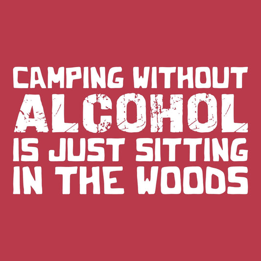 Camping without Alcohol is Just Sitting In the Woods Tees