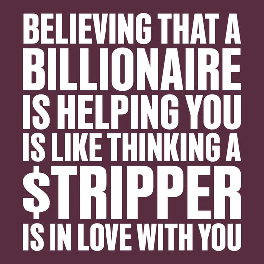 Believing That A Billionaire is Helping You is like a Thinking a Stripper … T Shirt
