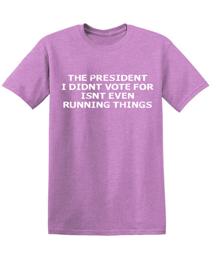 The President I didnâ€™t vote for isnt even Running Things T Shitrs T-Shirt
