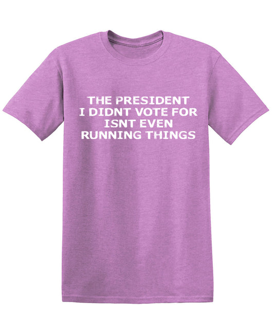The President I didnâ€™t vote for isnt even Running Things T Shitrs T-Shirt