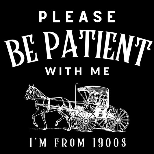 Please be Patient I'm from the 1900's Tee