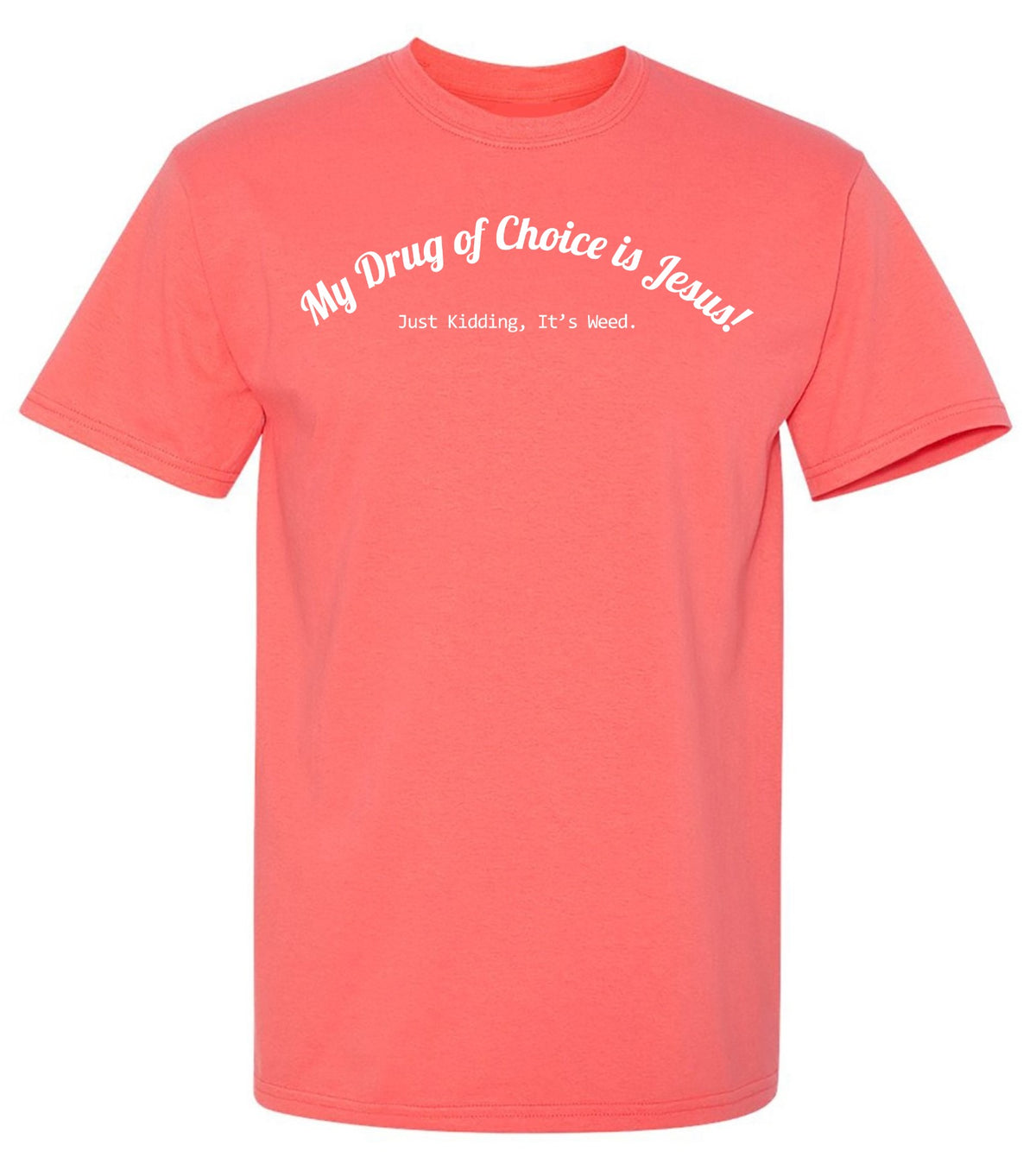 My Drug of Choice is Jesus! Just Kidding, Its weed. T Shirt